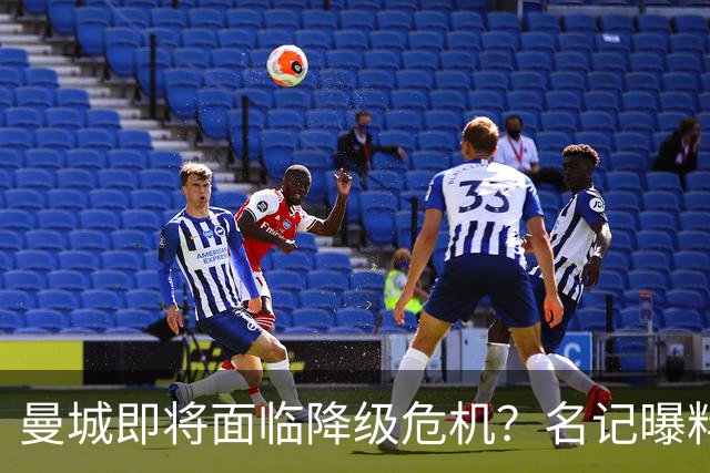 曼城即将面临降级危机？名记曝料巨额扣分已成定局